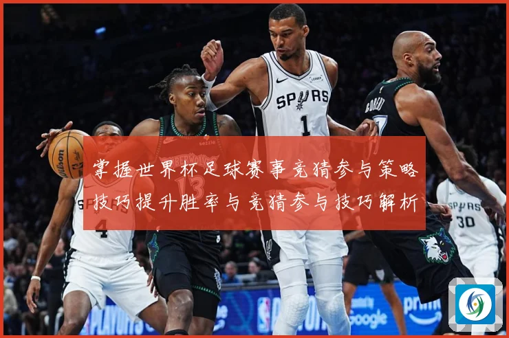 掌握世界杯足球赛事竞猜参与策略技巧提升胜率与竞猜参与技巧解析数据研判：最新赛事动态与深度分析