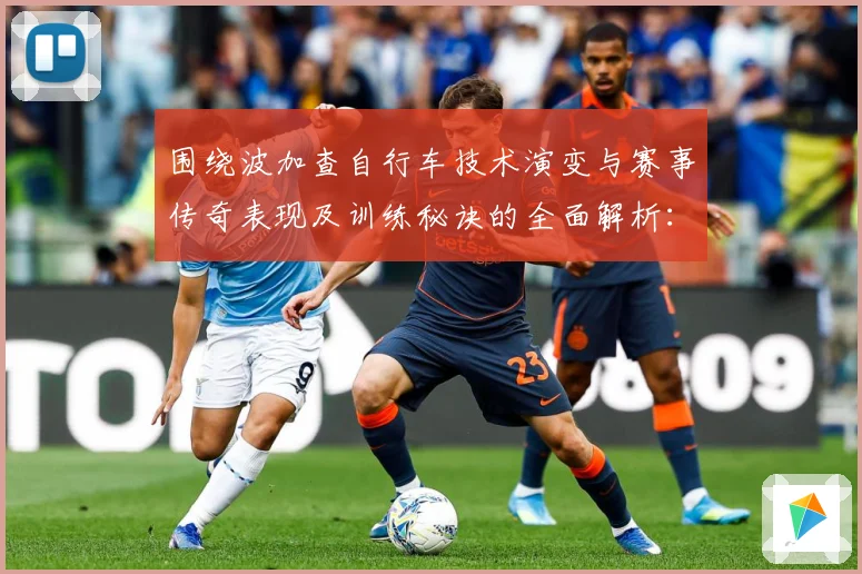 围绕波加查自行车技术演变与赛事传奇表现及训练秘诀的全面解析：最新赛事动态与深度分析