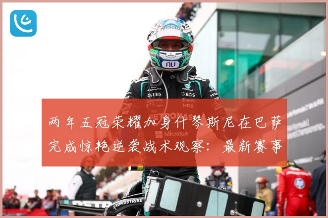 两年五冠荣耀加身什琴斯尼在巴萨完成惊艳逆袭战术观察：最新赛事动态与深度分析