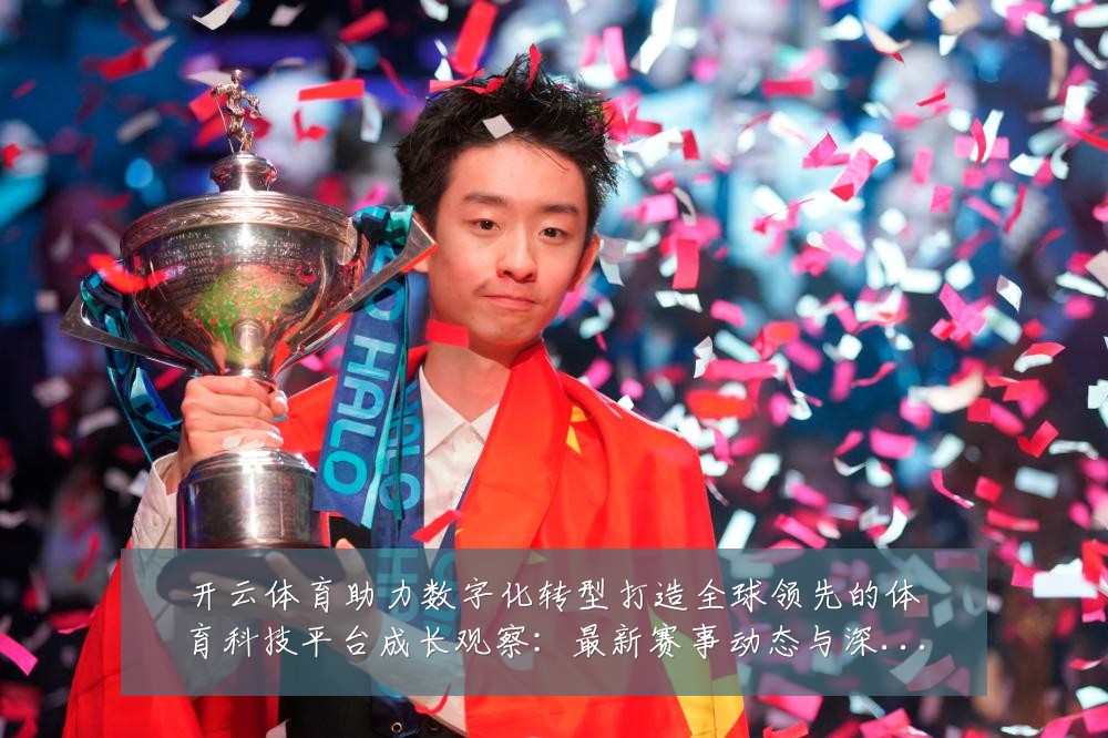 开云体育助力数字化转型打造全球领先的体育科技平台成长观察:最新赛事动态与深度分析