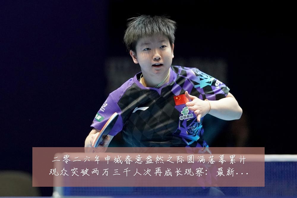 二零二六年申城春意盎然之际圆满落幕累计观众突破两万三千人次再成长观察:最新赛事动态与深度分析