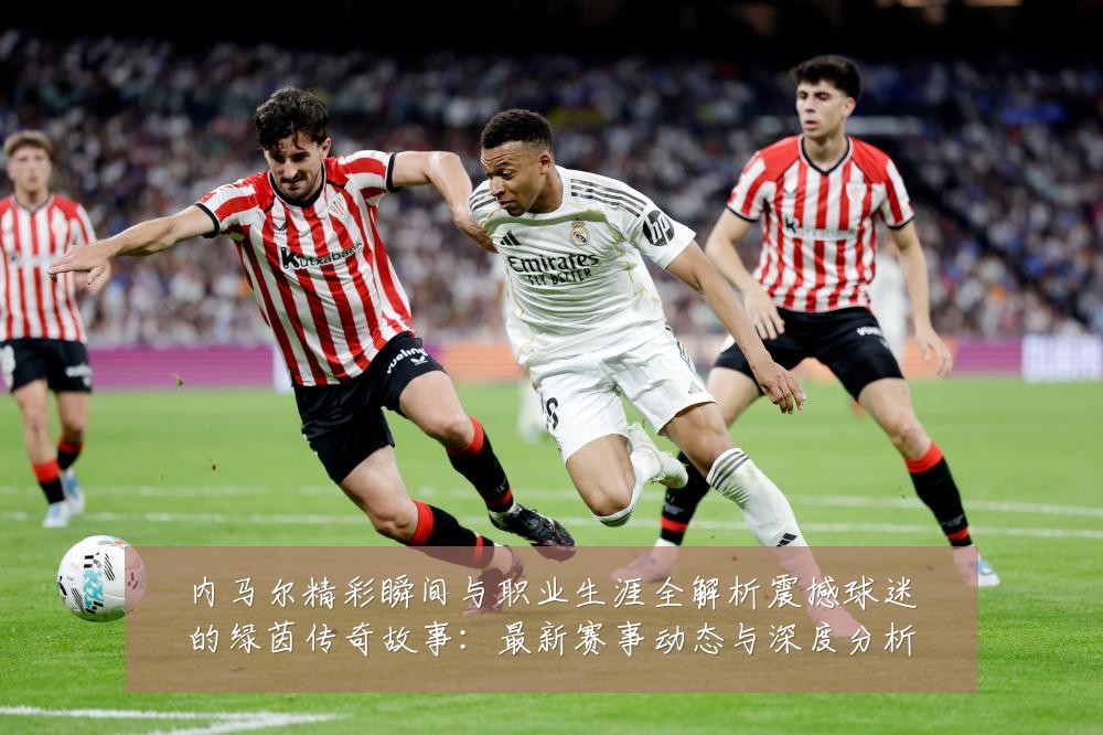 内马尔精彩瞬间与职业生涯全解析震撼球迷的绿茵传奇故事:最新赛事动态与深度分析