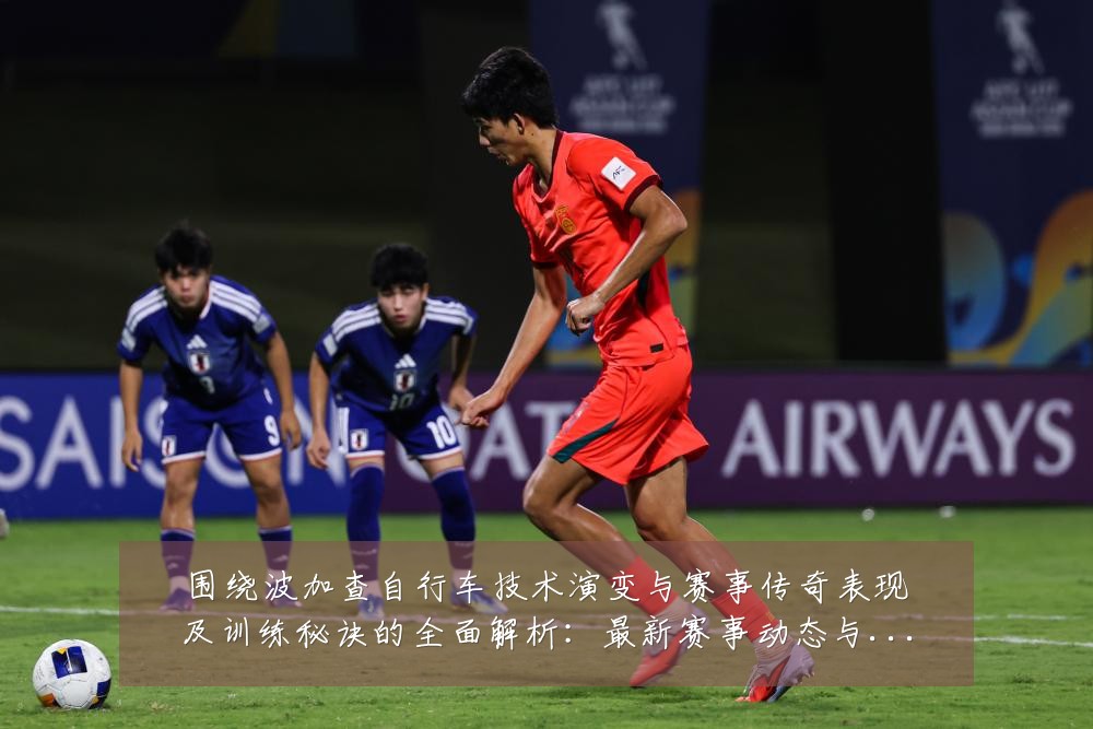 围绕波加查自行车技术演变与赛事传奇表现及训练秘诀的全面解析:最新赛事动态与深度分析