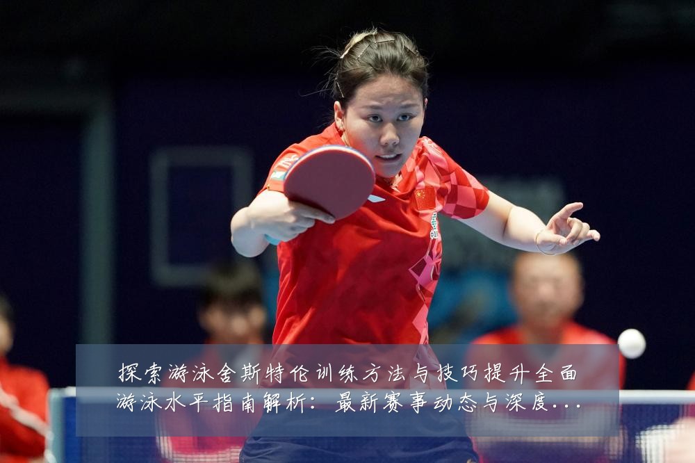 探索游泳舍斯特伦训练方法与技巧提升全面游泳水平指南解析:最新赛事动态与深度分析