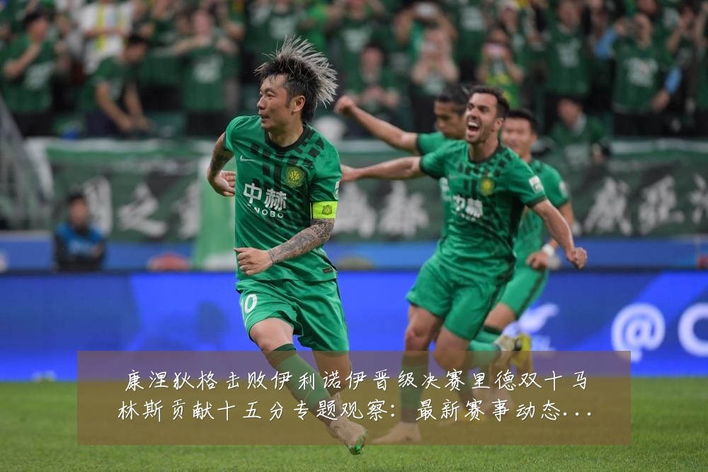 康涅狄格击败伊利诺伊晋级决赛里德双十马林斯贡献十五分专题观察:最新赛事动态与深度分析